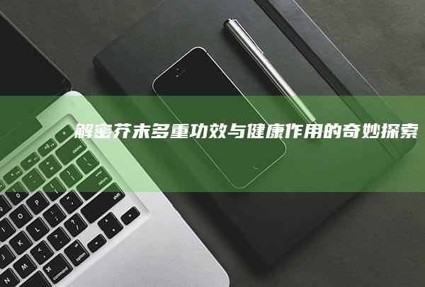 解密芥末：多重功效与健康作用的奇妙探索